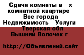 Сдача комнаты в 2-х комнатной квартире - Все города Недвижимость » Услуги   . Тверская обл.,Вышний Волочек г.